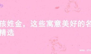 女孩姓金，这些寓意美好的名字精选