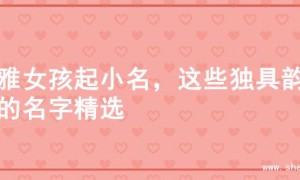 儒雅女孩起小名，这些独具韵味的名字精选