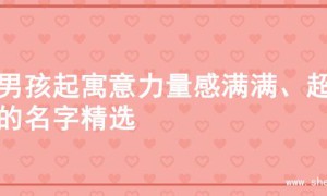 为男孩起寓意力量感满满、超赞的名字精选