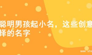 为聪明男孩起小名，这些创意选择的名字