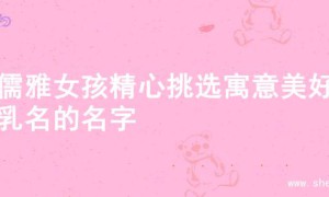 为儒雅女孩精心挑选寓意美好的乳名的名字