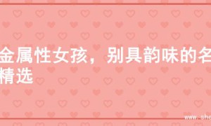 火金属性女孩，别具韵味的名字精选