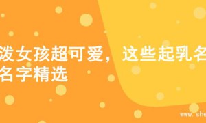 活泼女孩超可爱，这些起乳名的名字精选