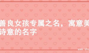 寻善良女孩专属之名，寓意美好诗意的名字
