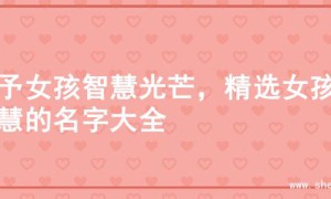 赋予女孩智慧光芒，精选女孩智慧的名字大全