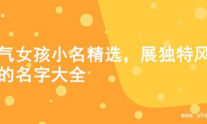 大气女孩小名精选，展独特风范的名字大全