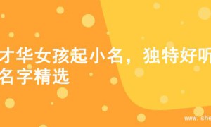 为才华女孩起小名，独特好听的名字精选