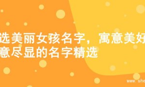 精选美丽女孩名字，寓意美好诗意尽显的名字精选