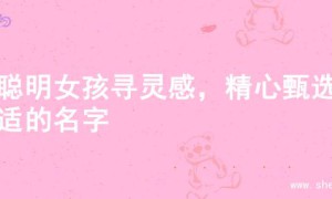 为聪明女孩寻灵感，精心甄选合适的名字