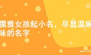 为儒雅女孩起小名，尽显温婉韵味的名字