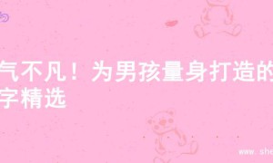 大气不凡！为男孩量身打造的名字精选