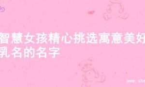 为智慧女孩精心挑选寓意美好的乳名的名字