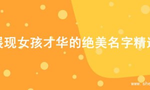 展现女孩才华的绝美名字精选