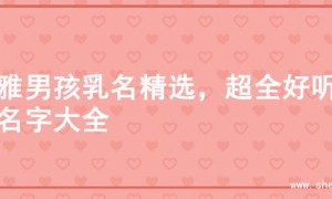 儒雅男孩乳名精选，超全好听的名字大全