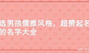 精选男孩儒雅风格，超赞起名字的名字大全