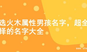 精选火木属性男孩名字，超全选择的名字大全