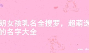 开朗女孩乳名全搜罗，超萌选项的名字大全