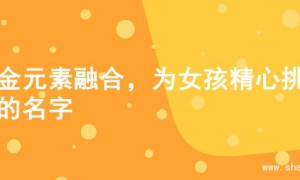 火金元素融合，为女孩精心挑选的名字