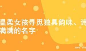 为温柔女孩寻觅独具韵味、诗意满满的名字