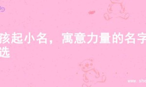 女孩起小名，寓意力量的名字精选