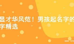 尽显才华风范！男孩起名字的名字精选