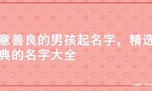 寓意善良的男孩起名字，精选经典的名字大全