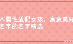 金木属性适配女孩，寓意美好起名字的名字精选