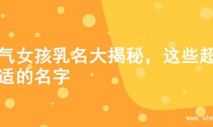 大气女孩乳名大揭秘，这些超合适的名字