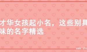 有才华女孩起小名，这些别具韵味的名字精选