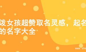 活泼女孩超赞取名灵感，起名字的名字大全