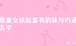 为稳重女孩起富有韵味与内涵的名字