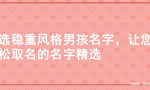 精选稳重风格男孩名字，让您轻松取名的名字精选