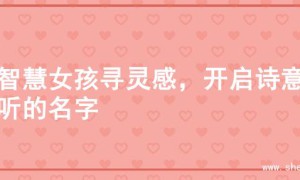 为智慧女孩寻灵感，开启诗意好听的名字
