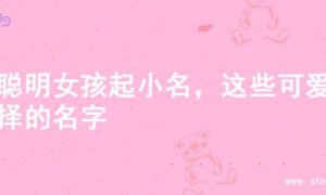 给聪明女孩起小名，这些可爱选择的名字