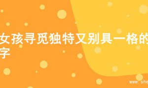 为女孩寻觅独特又别具一格的名字