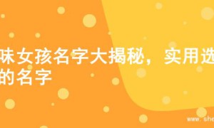 土味女孩名字大揭秘，实用选择的名字