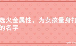 精选火金属性，为女孩量身打造的名字