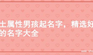 火土属性男孩起名字，精选好名的名字大全