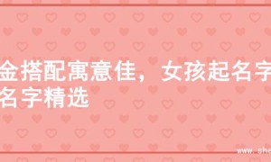 火金搭配寓意佳，女孩起名字的名字精选