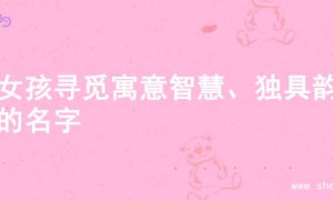 为女孩寻觅寓意智慧、独具韵味的名字