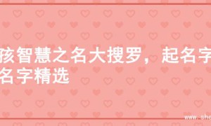 男孩智慧之名大搜罗，起名字的名字精选