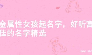 火金属性女孩起名字，好听寓意佳的名字精选