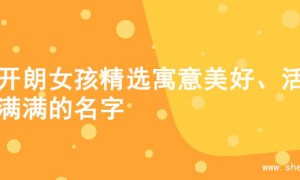 为开朗女孩精选寓意美好、活力满满的名字