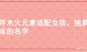 探寻木火元素适配女孩，独具韵味的名字