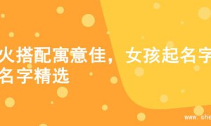 金火搭配寓意佳，女孩起名字的名字精选
