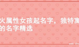木火属性女孩起名字，独特寓意的名字精选