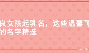 善良女孩起乳名，这些温馨可爱的名字精选