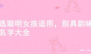 精选聪明女孩适用，别具韵味的名字大全