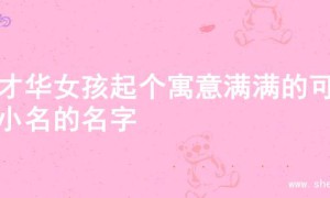 为才华女孩起个寓意满满的可爱小名的名字