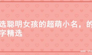 精选聪明女孩的超萌小名，的名字精选